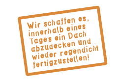 Wir schaffen es innerhalb eines Tages abzudecken und wieder regendicht fertigzustellen